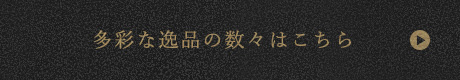 多彩な逸品の数々はこちら