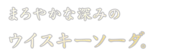 まろやかな深みのウイスキーソーダ。